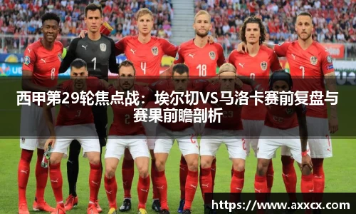 西甲第29轮焦点战：埃尔切VS马洛卡赛前复盘与赛果前瞻剖析