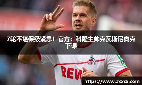 7轮不堪保级紧急！官方：科隆主帅克瓦斯尼奥克下课