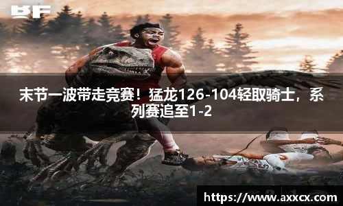 末节一波带走竞赛！猛龙126-104轻取骑士，系列赛追至1-2